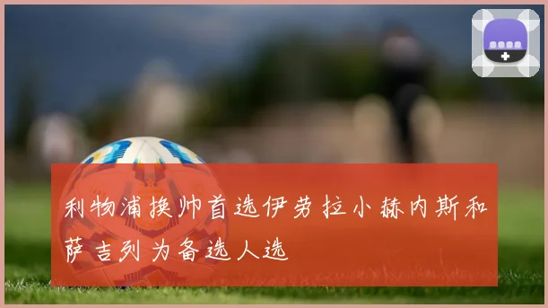 利物浦换帅首选伊劳拉小赫内斯和萨吉列为备选人选