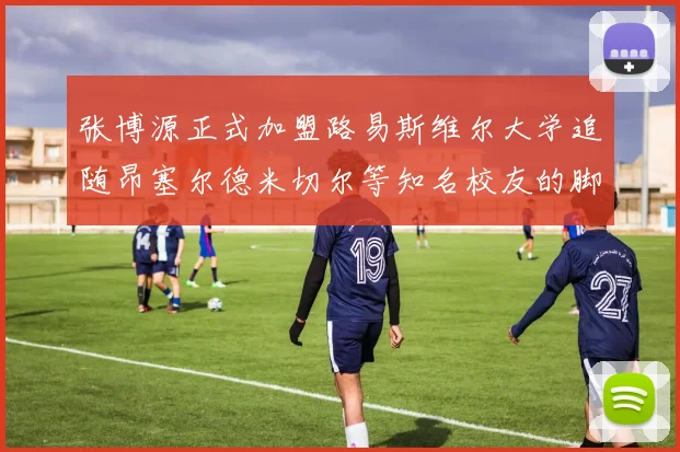 张博源正式加盟路易斯维尔大学追随昂塞尔德米切尔等知名校友的脚步