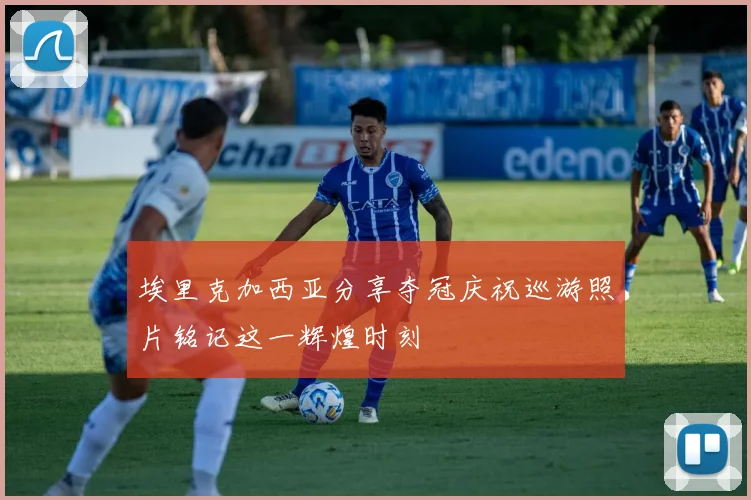 埃里克加西亚分享夺冠庆祝巡游照片铭记这一辉煌时刻