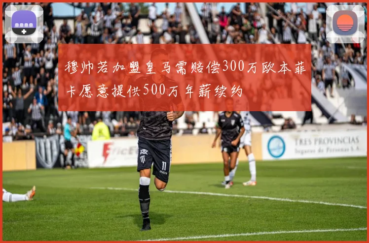 穆帅若加盟皇马需赔偿300万欧本菲卡愿意提供500万年薪续约