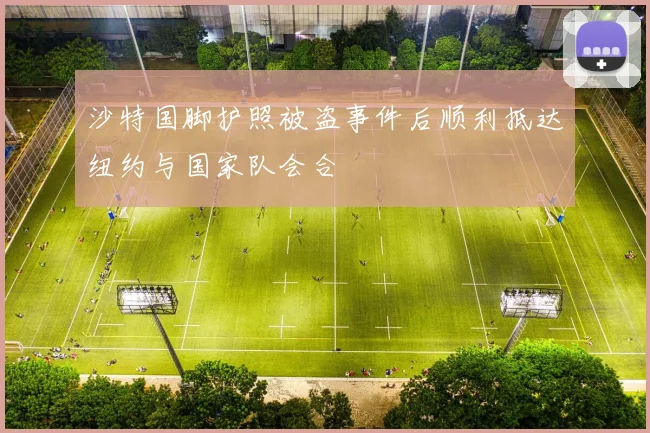 沙特国脚护照被盗事件后顺利抵达纽约与国家队会合