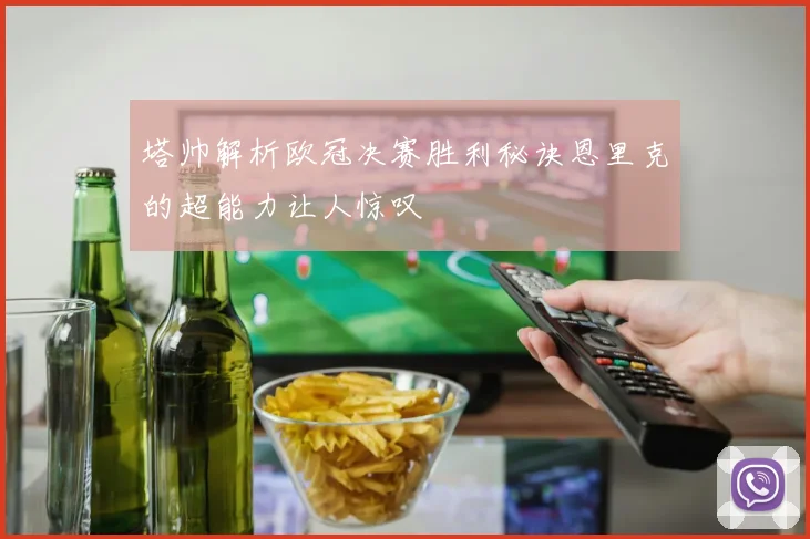 塔帅解析欧冠决赛胜利秘诀恩里克的超能力让人惊叹